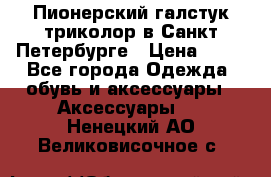 Пионерский галстук триколор в Санкт Петербурге › Цена ­ 90 - Все города Одежда, обувь и аксессуары » Аксессуары   . Ненецкий АО,Великовисочное с.